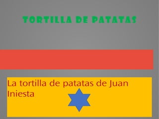 Tortilla de patatas
La tortilla de patatas de Juan
Iniesta
 