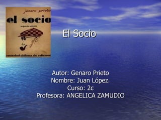 El Socio Autor: Genaro Prieto Nombre: Juan López. Curso: 2c Profesora: ANGELICA ZAMUDIO 