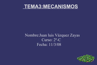   TEMA3:MECANISMOS Nombre:Juan luis Vázquez Zayas Curso: 2º-C Fecha: 11/3/08 
