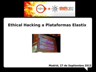 Ethical Hacking a Plataformas Elastix




                   Madrid, 27 de Septiembre 2012
 