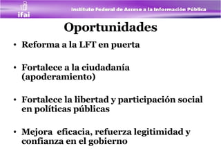 Oportunidades Reforma a la LFT en puerta Fortalece a la ciudadanía (apoderamiento) Fortalece la libertad y participación social en políticas públicas Mejora  eficacia, refuerza legitimidad y confianza en el gobierno 