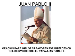 JUAN PABLO II ORACIÓN PARA IMPLORAR FAVORES POR INTERCESIÓN DEL SIERVO DE DIOS EL PAPA JUAN PABLO II 