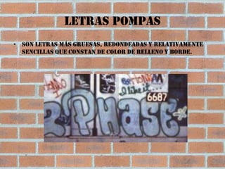 Letras pompas
• Son letras más gruesas, redondeadas y relativamente
  sencillas que constan de color de relleno y borde.
 
