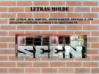 Letras molde
• Son letras muy simples, generalmente gruesas y con
  rellenos sencillos, legibles y de gran tamaño.
 