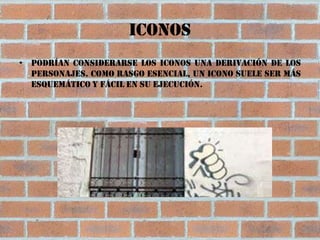 Iconos
• Podrían considerarse los iconos una derivación de los
  personajes. Como rasgo esencial, un icono suele ser más
  esquemático y fácil en su ejecución.
 