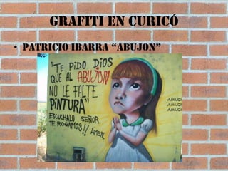 Grafiti en Curicó
• Patricio ibarra “Abujon”
 
