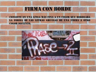 Firma con borde
• Consiste en una línea más fina a un color que bordeaba
  la forma de las letras gruesas de una firma a otro
  color distinto.
 