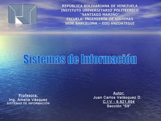 Profesora:
Ing. Amelia Vásquez
SISTEMAS DE INFORMACIÓN
Autor:
Juan Carlos Velásquez D.
C.I:V - 9.821.694
Sección “S9”
 