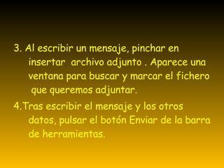 3. Al escribir un mensaje, pinchar en insertar  archivo adjunto . Aparece una ventana para buscar y marcar el fichero  que queremos adjuntar. 4.Tras escribir el mensaje y los otros datos, pulsar el botón Enviar de la barra de herramientas. 