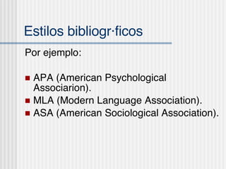Estilos bibliogr áficos Por ejemplo: APA (American Psychological Associarion). MLA (Modern Language Association). ASA (American Sociological Association). 