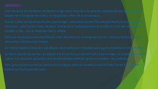 Conclusión :
Esta corriente de escritores de fábulas surge como reacción a la anterior movimiento del Siglo pasado ,
basado en el lenguaje del culto y en las grandes elites de la aristocracia .
Frente a ellas los fabulistas Iriarte y Samaniego , basándose en tres filósofos del Realismo Europeo ( XII ) :
Descartes , John Locke e Isaac Newton buscan en el razón para acercar la cultura a los que no podían
acceder a ella , con un lenguaje claro y simple .
Para que sus lectores los entendieran mejor escribían en un lenguaje sencillo, irónico y burlesco , con
elementos cotidianos (animales).
Así mismo daban al final de cada fábula una enseñanza o moraleja para que lo entendieran mejor todos.
La fábula que yo he escrito , se adapta a la situación que marca Iriarte y Samaniego , se puede comparar y
aplicar a la situación actual de crisis donde siempre intentan ganar los mismos , los poderosos .
Pero para nuestra suerte no siempre lo consiguen como le sucedió a nuestro Gato frente a la familiar
Gallina que lucha por los suyos .
 