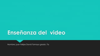 Enseñanza del video
Nombre: juan Felipe David Tamayo grado: 7a
 