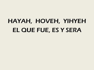 HAYAH, HOVEH, YIHYEH
 EL QUE FUE, ES Y SERA
 