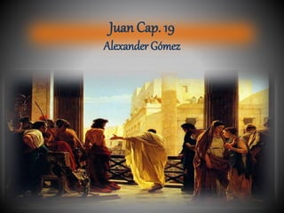 Juan Cap. 19
Alexander Gómez
 