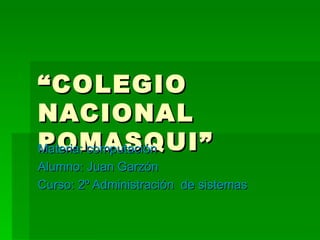 “ COLEGIO NACIONAL POMASQUI” Materia: computación Alumno: Juan Garzón Curso: 2º Administración  de sistemas 