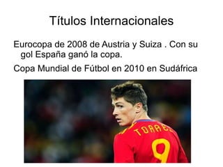 Biografía Fernando José Torres Sanz , nacido el 20 de Marzo de 1984 en Fuenlabrada . Milita en el equipo inglés Chelsea , de pocisión delantero. Apodado “ El Niño” en la época que metía goles en España.  