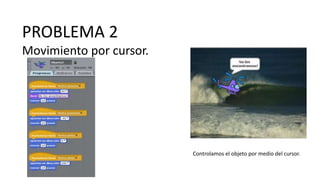 PROBLEMA 2
Movimiento por cursor.
Controlamos el objeto por medio del cursor.
 