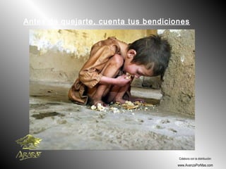 Antes de quejarte, cuenta tus bendiciones
Colabora con la distribución:
www.AvanzaPorMas.com
 