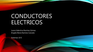 CONDUCTORES
ELECTRICOS
Juana Valentina Ramírez Gómez
Ángela María Ramírez Caicedo
Sistemas-10 E
 