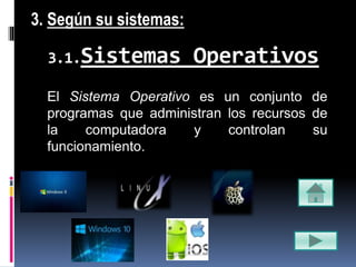 3.1.Sistemas Operativos
El Sistema Operativo es un conjunto de
programas que administran los recursos de
la computadora y controlan su
funcionamiento.
3. Según su sistemas:
 