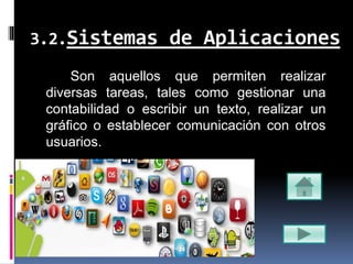 3.2.Sistemas de Aplicaciones
Son aquellos que permiten realizar
diversas tareas, tales como gestionar una
contabilidad o escribir un texto, realizar un
gráfico o establecer comunicación con otros
usuarios.
 