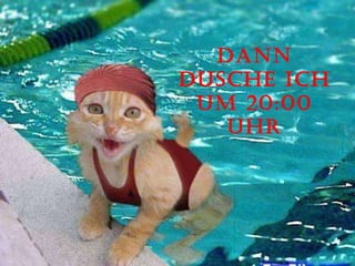 Dann dusche ich um 20:00 uhr 