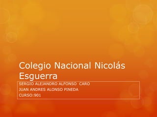 Colegio Nacional Nicolás
Esguerra
SERGIO ALEJANDRO ALFONSO CARO
JUAN ANDRES ALONSO PINEDA
CURSO:901
 