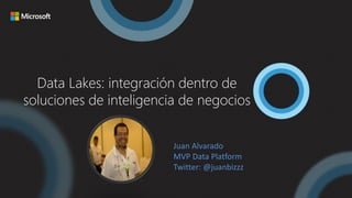 Data Lakes: integración dentro de
soluciones de inteligencia de negocios
Juan Alvarado
MVP Data Platform
Twitter: @juanbizzz
 