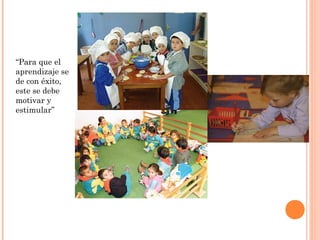 “Para que el
aprendizaje se
de con éxito,
este se debe
motivar y
estimular”
 