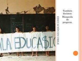 También
                     decimos:
                     Búsqueda




EDUCACIÓN EN CHILE
                        de
                     progreso.
 