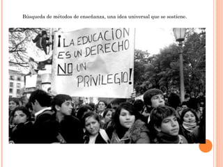 Búsqueda de métodos de enseñanza, una idea universal que se sostiene.
 