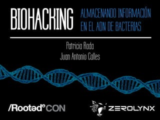BIOHACKING ALMACENANDO INFORMACIÓN
EN EL ADN DE BACTERIAS
Patricia Rada
Juan Antonio Calles
 