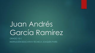 Juan Andrés
García Ramírez
GRADO 10-1
INSTITUCIÓN EDUCATIVA TÉCNICA JOAQUÍN PARÍS
 