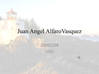 Juan Angel AlfaroVasquez
20062104
LISO
 