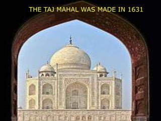 THE TAJ MAHAL WAS MADE IN 1631

 