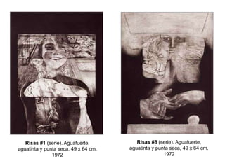 Risas #8 (serie). Aguafuerte,
aguatinta y punta seca, 49 x 64 cm.
1972
Risas #1 (serie). Aguafuerte,
aguatinta y punta seca, 49 x 64 cm.
1972
 
