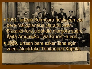 1951. urtean Bermeora heldu zen eta bere margolanekin jarraitu zuen. Bizkaiko foru aldundia margotu zuen, baita Amurrioko “Via Crucis”-a ere. 1969. urtean bere azken lana egin zuen, Algolrtako Trinitarioen Kupula. 