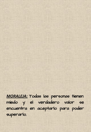 MORALEJA: Todas las personas tienen
miedo y el verdadero valor se
encuentra en aceptarlo para poder
superarlo.
 