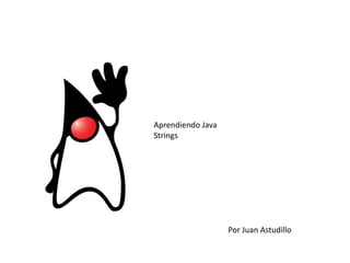 Aprendiendo Java
Strings

Por Juan Astudillo

 