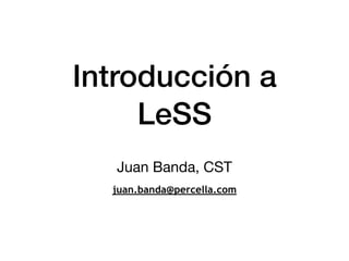 Introducción a
LeSS
Juan Banda, CST

juan.banda@percella.com
 