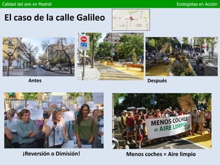 Calidad del aire en Madrid Ecologistas en Acción
El caso de la calle Galileo
¡Reversión o Dimisión! Menos coches = Aire limpio
Antes Después
 