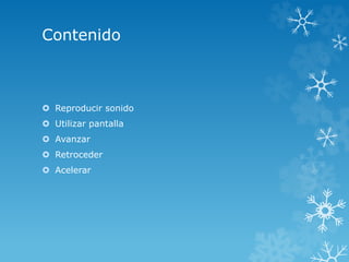 Contenido
 Reproducir sonido
 Utilizar pantalla
 Avanzar
 Retroceder
 Acelerar
 