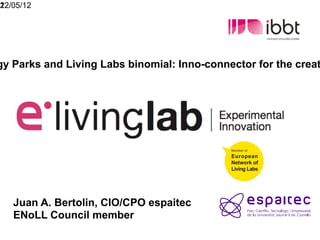 1
22/05/12




gy Parks and Living Labs binomial: Inno-connector for the creat




   Juan A. Bertolin, CIO/CPO espaitec
   ENoLL Council member
 