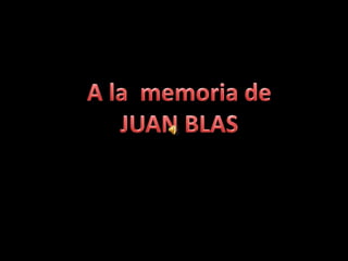 A la  memoria de  JUAN BLAS 