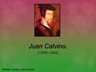 Juan Calvino.
                                  (1509-1564)




Mildreth Yeraldy Islas Andrade.
 
