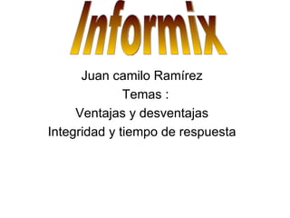Juan camilo Ramírez  Temas : Ventajas y desventajas  Integridad y tiempo de respuesta  Informix 
