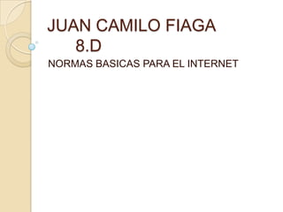 JUAN CAMILO FIAGA
   8.D
NORMAS BASICAS PARA EL INTERNET
 