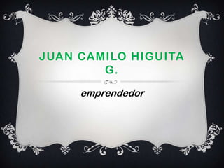 JUAN CAMILO HIGUITA
        G.

     emprendedor
 