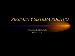 REGIMEN Y SISTEMA POLITCO

       JUAN CAMILO HOLGUIN
            GRUPO: 11ºA
 