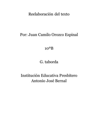 Reelaboración del texto
Por: Juan Camilo Orozco Espinal
10ºB
G. taborda
Institución Educativa Presbítero
Antonio José Bernal
 